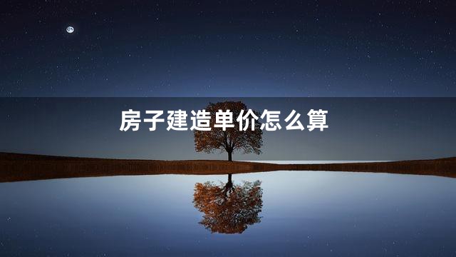 房子建造单价怎么算