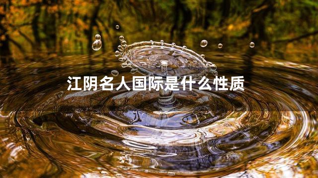 江阴名人国际是什么性质