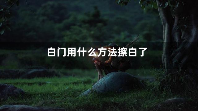 白门用什么方法擦白了