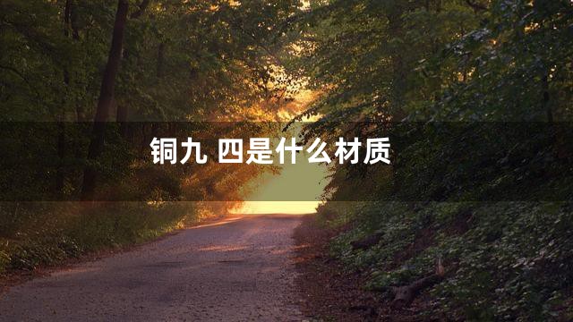 铜九 四是什么材质