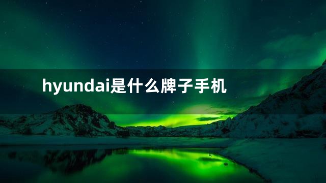 hyundai是什么牌子手机