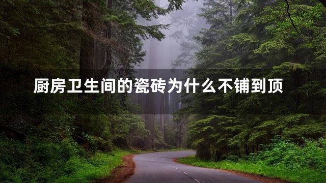 厨房卫生间的瓷砖为什么不铺到顶