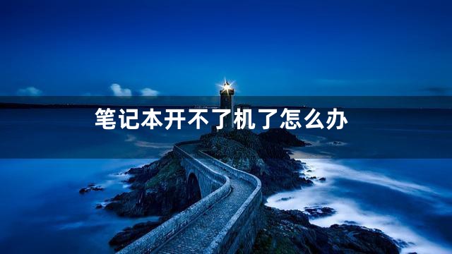 笔记本开不了机了怎么办