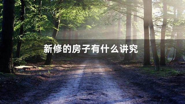 新修的房子有什么讲究