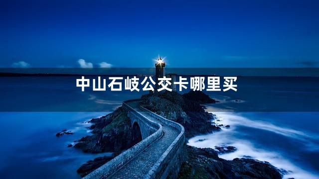 中山石岐公交卡哪里买