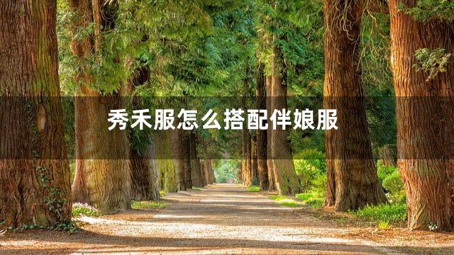 秀禾服怎么搭配伴娘服