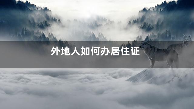 外地人如何办居住证