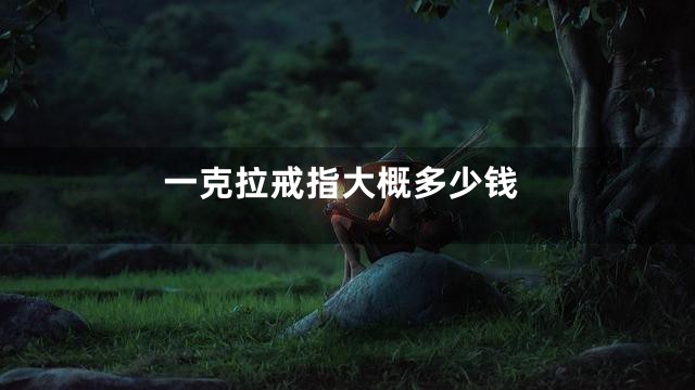 一克拉戒指大概多少钱