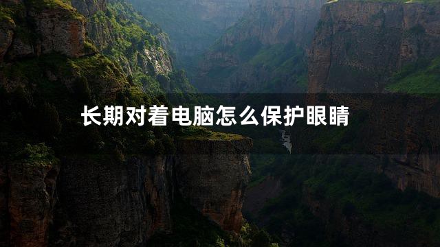 长期对着电脑怎么保护眼睛