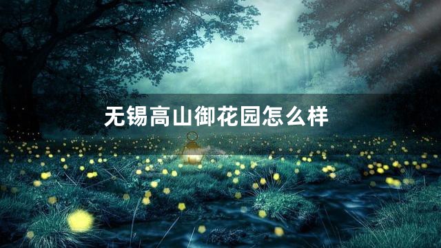 无锡高山御花园怎么样