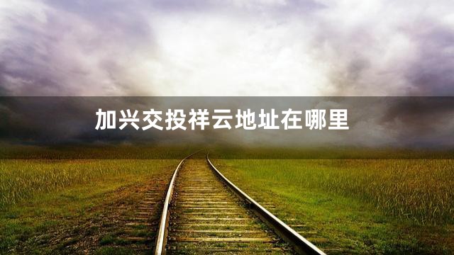 加兴交投祥云地址在哪里
