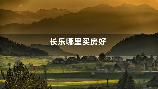 长乐哪里买房好