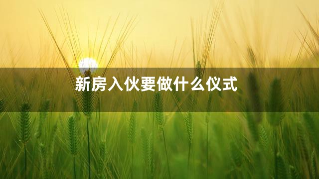 新房入伙要做什么仪式