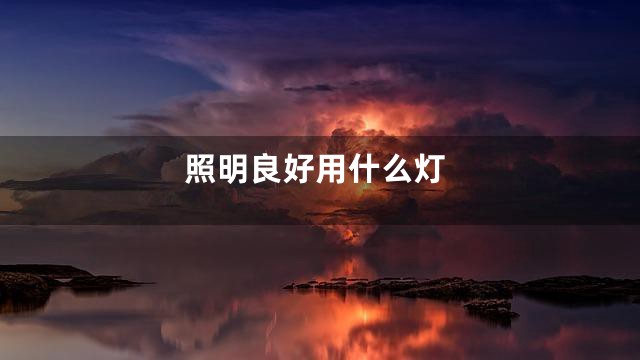 照明良好用什么灯