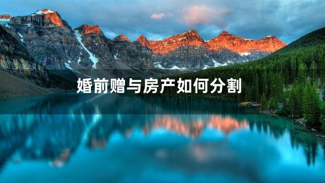 婚前赠与房产如何分割