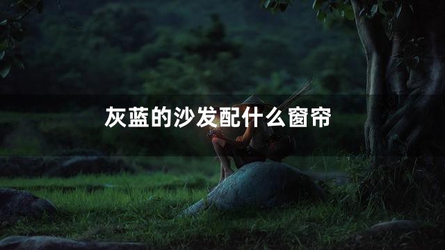 灰蓝的沙发配什么窗帘