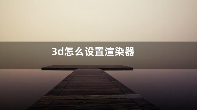 3d怎么设置渲染器