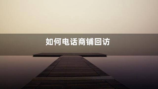 如何电话商铺回访