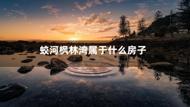 蛟河枫林湾属于什么房子