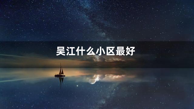 吴江什么小区最好