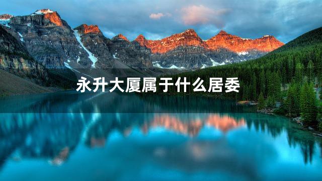 永升大厦属于什么居委