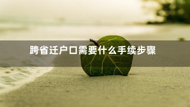 跨省迁户口需要什么手续步骤