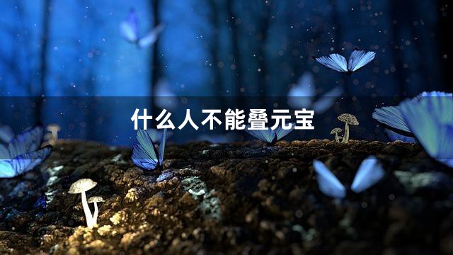 什么人不能叠元宝
