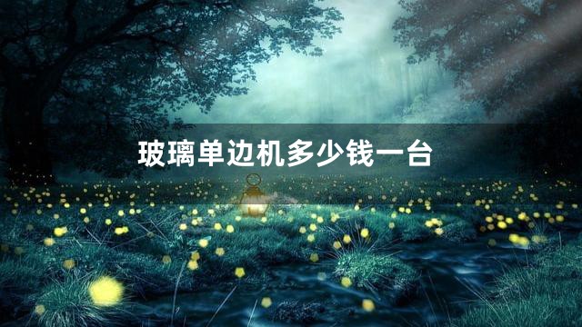玻璃单边机多少钱一台