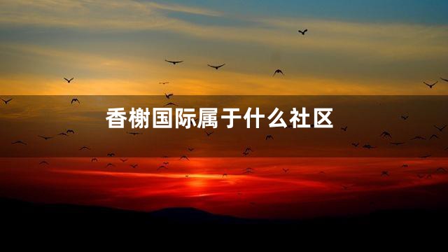 香榭国际属于什么社区