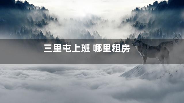 三里屯上班 哪里租房