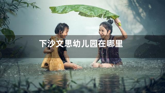 下沙文思幼儿园在哪里