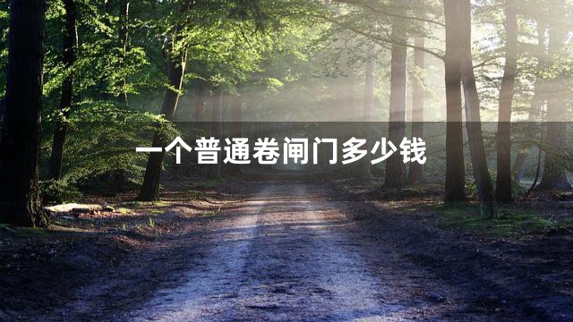 一个普通卷闸门多少钱