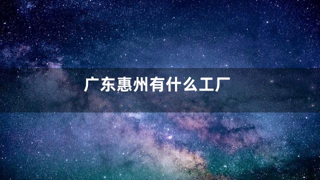 广东惠州有什么工厂