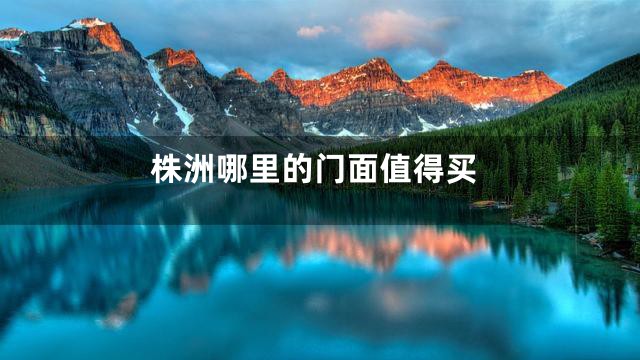 株洲哪里的门面值得买