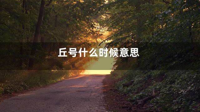 丘号什么时候意思
