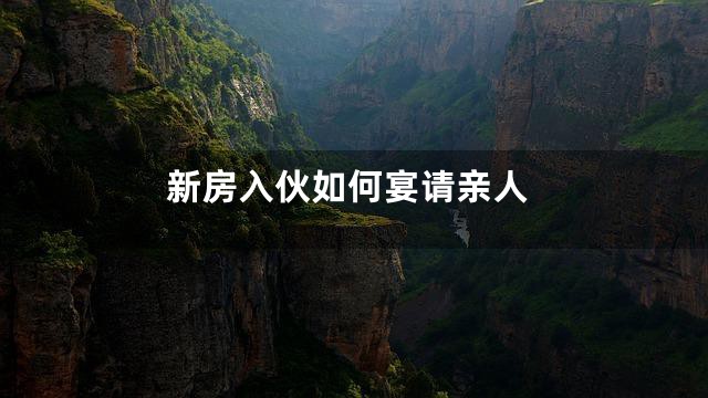 新房入伙如何宴请亲人