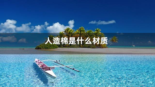 人造棉是什么材质