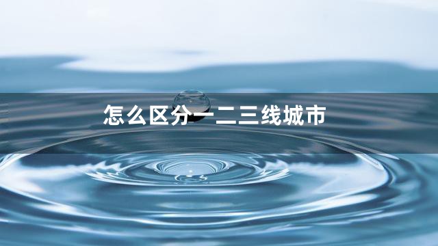 怎么区分一二三线城市