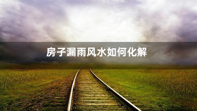 房子漏雨风水如何化解