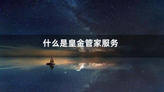 什么是皇金管家服务