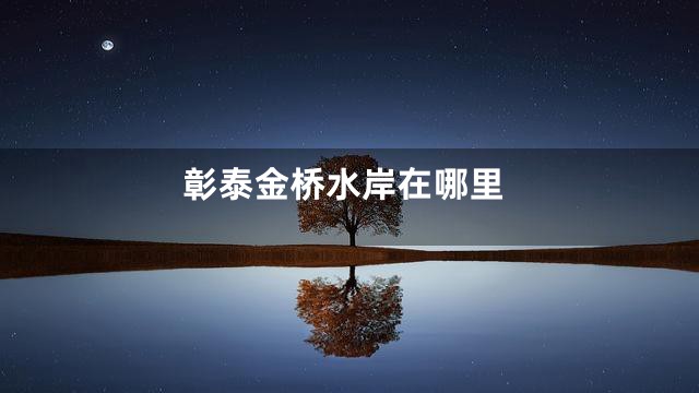 彰泰金桥水岸在哪里