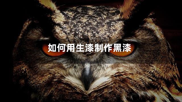 如何用生漆制作黑漆
