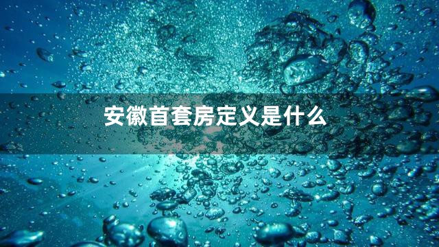 安徽首套房定义是什么