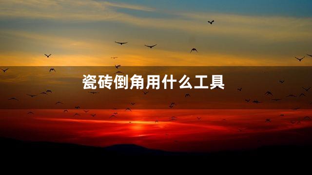 瓷砖倒角用什么工具