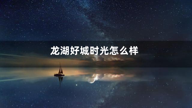 龙湖好城时光怎么样
