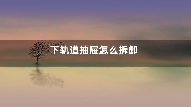 下轨道抽屉怎么拆卸