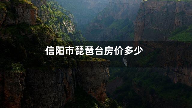 信阳市琵琶台房价多少