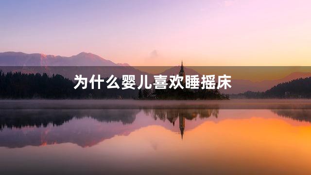 为什么婴儿喜欢睡摇床