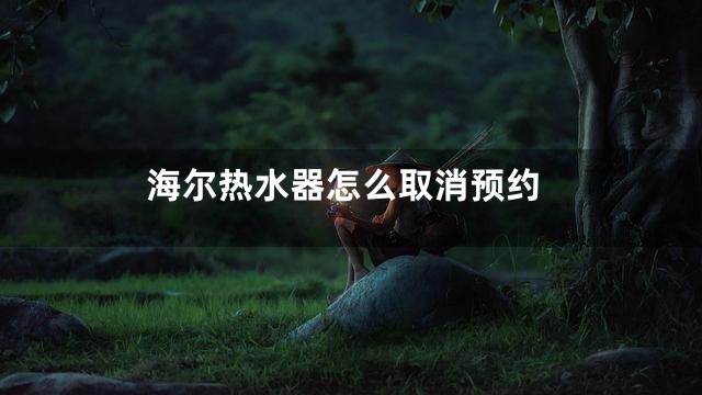 海尔热水器怎么取消预约