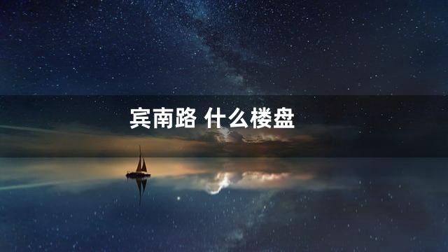 宾南路 什么楼盘